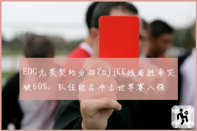 EDG无畏契约分部ZmjjKK残局胜率突破60%,队伍能否冲击世界赛八强