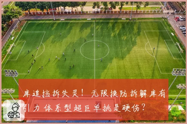 库追挡拆失灵！无限换防拆解库有引力 体系型超巨单挑是硬伤？