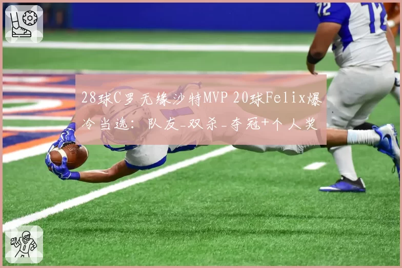 28球C罗无缘沙特MVP 20球Felix爆冷当选：队友_双杀_夺冠+个人奖