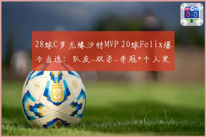 28球C罗无缘沙特MVP 20球Felix爆冷当选:队友_双杀_夺冠+个人奖