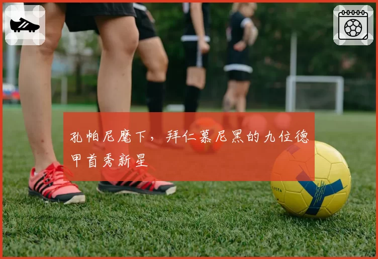 孔帕尼麾下，拜仁慕尼黑的九位德甲首秀新星