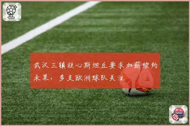 武汉三镇核心斯坦丘要求加薪续约未果，多支欧洲球队关注
