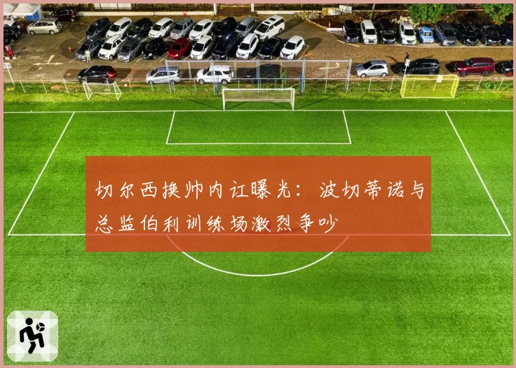 切尔西换帅内讧曝光:波切蒂诺与总监伯利训练场激烈争吵