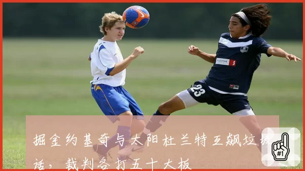掘金约基奇与太阳杜兰特互飙垃圾话，裁判各打五十大板
