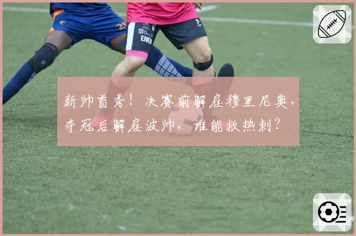 新帅首秀！决赛前解雇穆里尼奥，夺冠后解雇波帅，谁能救热刺？