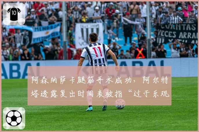 阿森纳萨卡腿筋手术成功，阿尔特塔透露复出时间表被指“过于乐观”