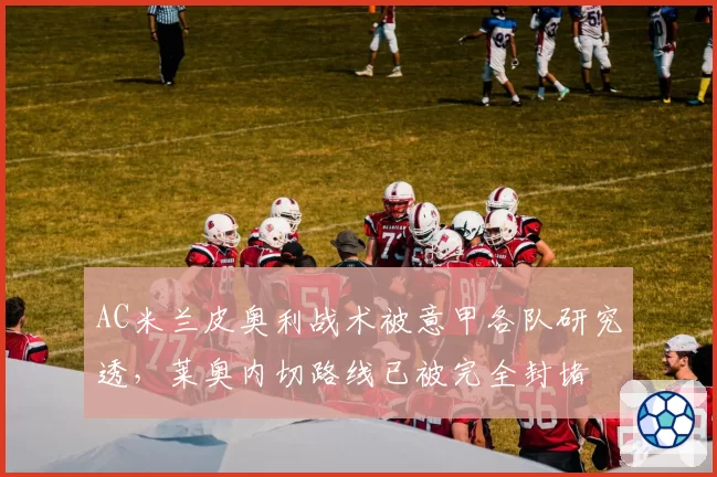 AC米兰皮奥利战术被意甲各队研究透，莱奥内切路线已被完全封堵