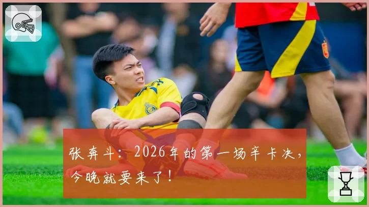 张奔斗：2026年的第一场辛卡决，今晚就要来了！