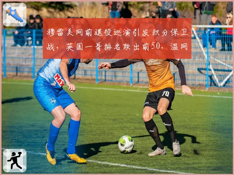 穆雷美网前退役巡演引发积分保卫战，英国一哥排名跌出前50，温网后时代谁能扛起大旗