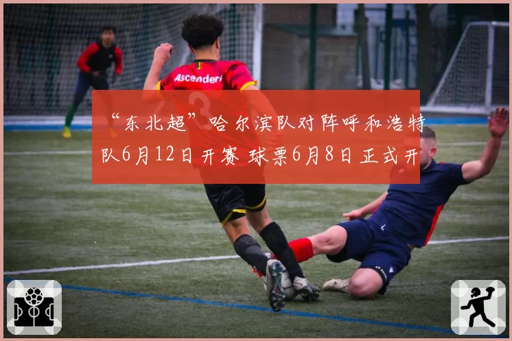 “东北超”哈尔滨队对阵呼和浩特队6月12日开赛 球票6月8日正式开售