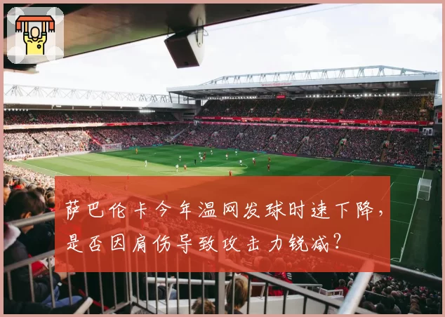 萨巴伦卡今年温网发球时速下降,是否因肩伤导致攻击力锐减?
