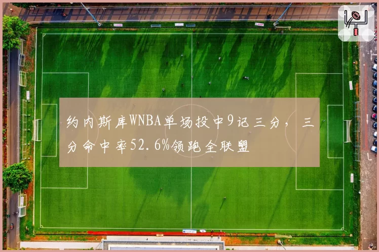 约内斯库WNBA单场投中9记三分，三分命中率52.6%领跑全联盟